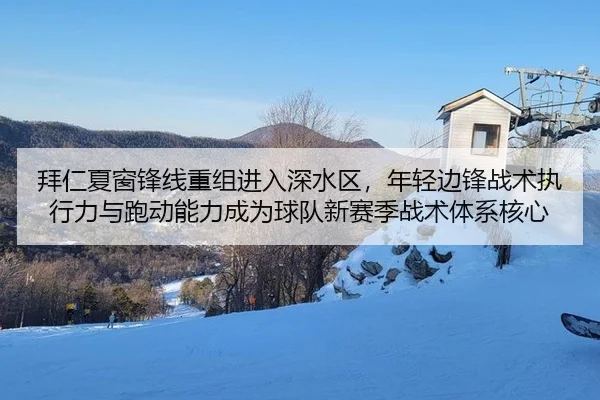 拜仁夏窗锋线重组进入深水区，年轻边锋战术执行力与跑动能力成为球队新赛季战术体系核心